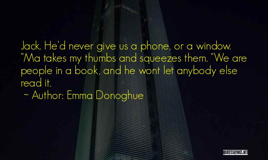 Emma Donoghue Quotes: Jack. He'd Never Give Us A Phone, Or A Window. Ma Takes My Thumbs And Squeezes Them. We Are People