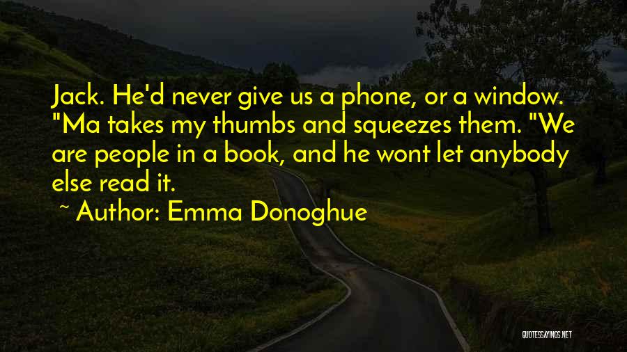 Emma Donoghue Quotes: Jack. He'd Never Give Us A Phone, Or A Window. Ma Takes My Thumbs And Squeezes Them. We Are People
