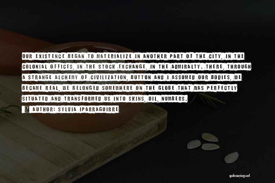 Sylvia Iparraguirre Quotes: Our Existence Began To Materialize In Another Part Of The City, In The Colonial Offices, In The Stock Exchange, In