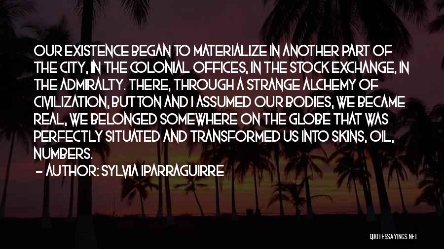 Sylvia Iparraguirre Quotes: Our Existence Began To Materialize In Another Part Of The City, In The Colonial Offices, In The Stock Exchange, In