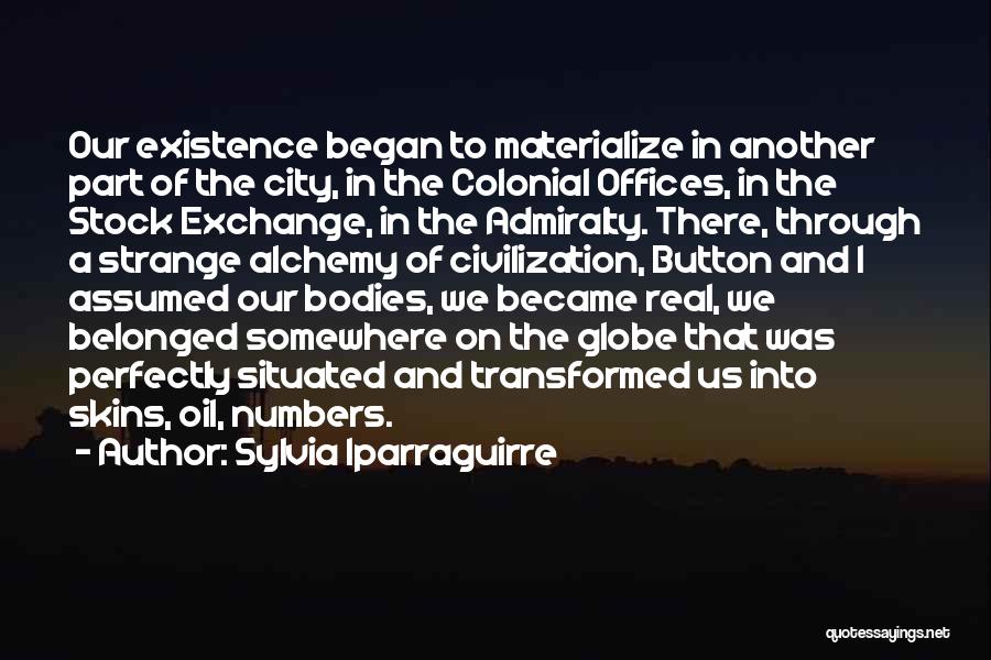 Sylvia Iparraguirre Quotes: Our Existence Began To Materialize In Another Part Of The City, In The Colonial Offices, In The Stock Exchange, In