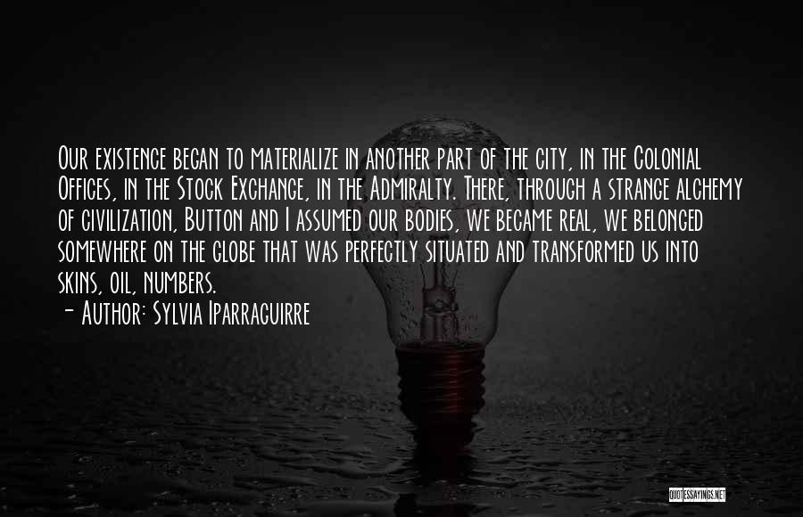 Sylvia Iparraguirre Quotes: Our Existence Began To Materialize In Another Part Of The City, In The Colonial Offices, In The Stock Exchange, In