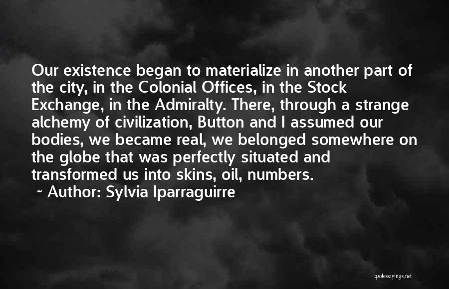 Sylvia Iparraguirre Quotes: Our Existence Began To Materialize In Another Part Of The City, In The Colonial Offices, In The Stock Exchange, In