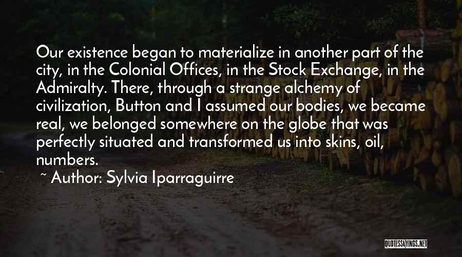 Sylvia Iparraguirre Quotes: Our Existence Began To Materialize In Another Part Of The City, In The Colonial Offices, In The Stock Exchange, In