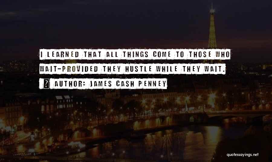 James Cash Penney Quotes: I Learned That All Things Come To Those Who Wait-provided They Hustle While They Wait.