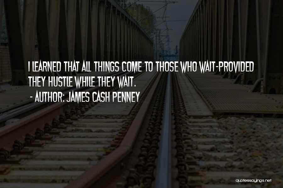 James Cash Penney Quotes: I Learned That All Things Come To Those Who Wait-provided They Hustle While They Wait.