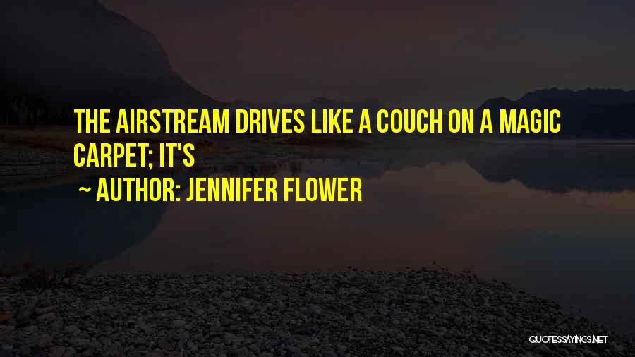 Jennifer Flower Quotes: The Airstream Drives Like A Couch On A Magic Carpet; It's