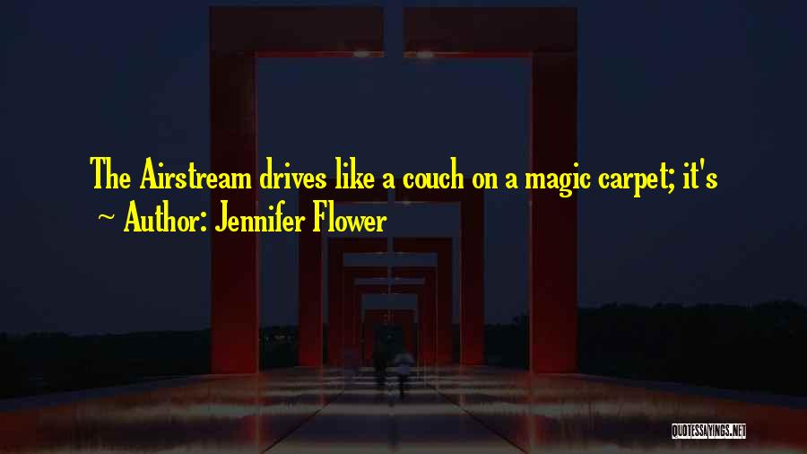 Jennifer Flower Quotes: The Airstream Drives Like A Couch On A Magic Carpet; It's