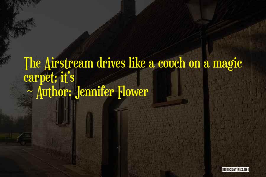 Jennifer Flower Quotes: The Airstream Drives Like A Couch On A Magic Carpet; It's