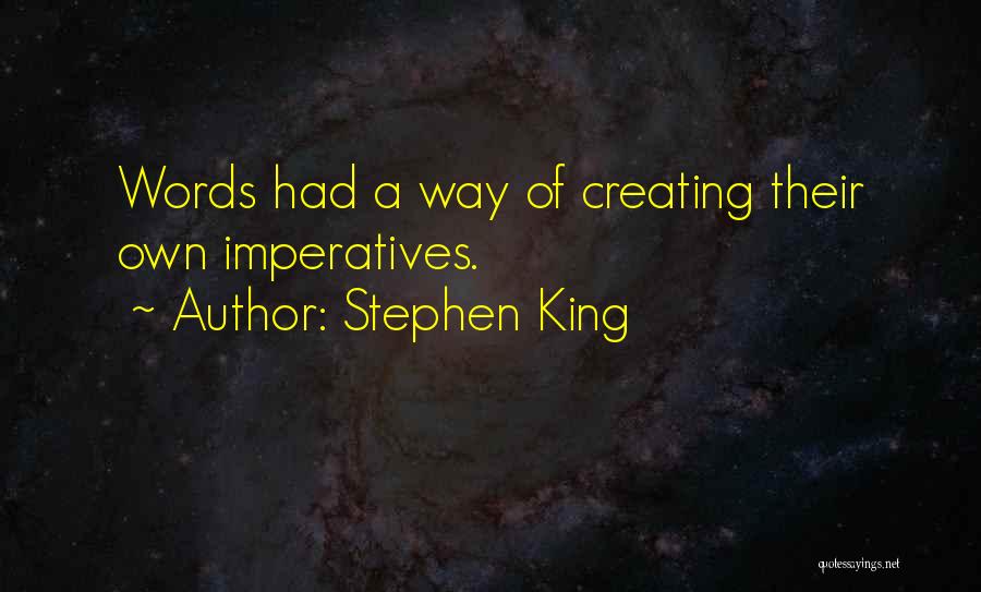 Stephen King Quotes: Words Had A Way Of Creating Their Own Imperatives.