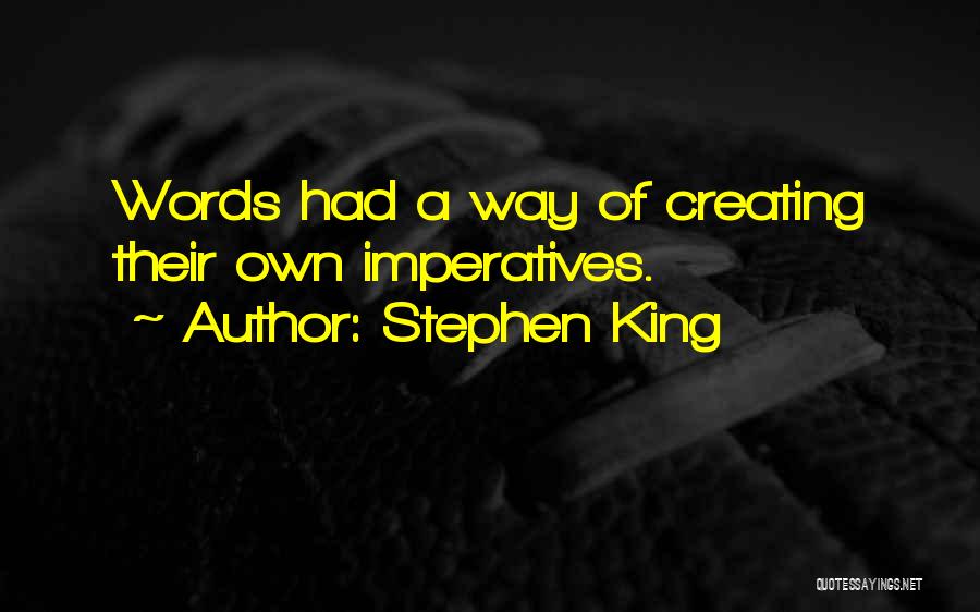 Stephen King Quotes: Words Had A Way Of Creating Their Own Imperatives.