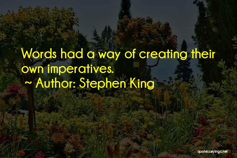 Stephen King Quotes: Words Had A Way Of Creating Their Own Imperatives.