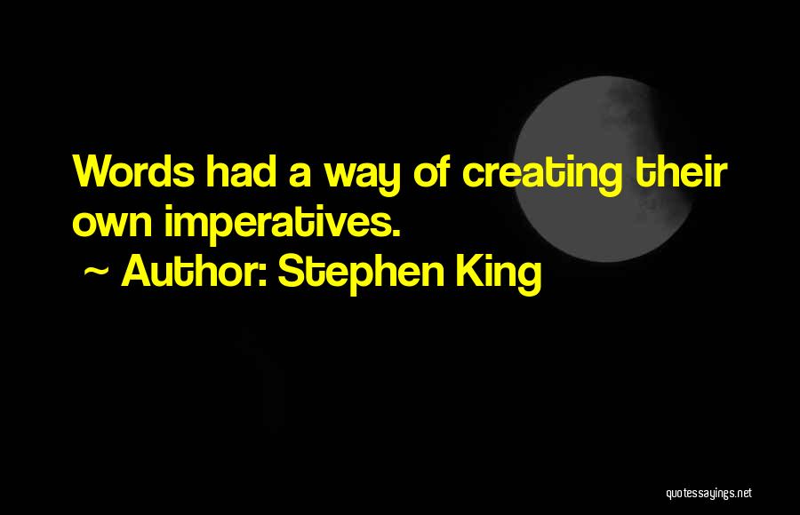 Stephen King Quotes: Words Had A Way Of Creating Their Own Imperatives.