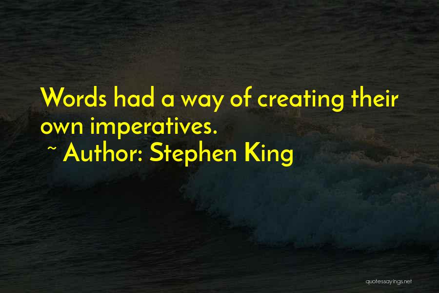 Stephen King Quotes: Words Had A Way Of Creating Their Own Imperatives.