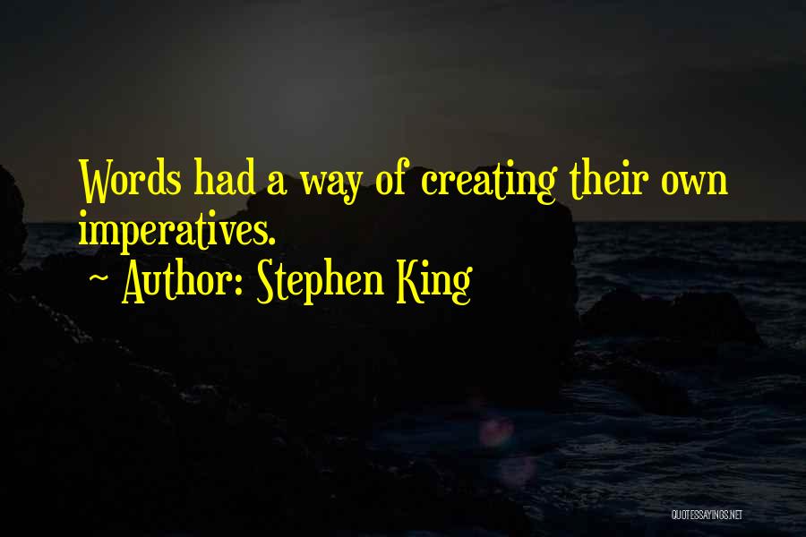 Stephen King Quotes: Words Had A Way Of Creating Their Own Imperatives.