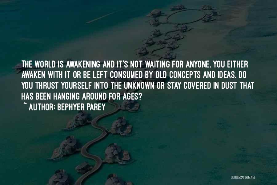 Bephyer Parey Quotes: The World Is Awakening And It's Not Waiting For Anyone. You Either Awaken With It Or Be Left Consumed By