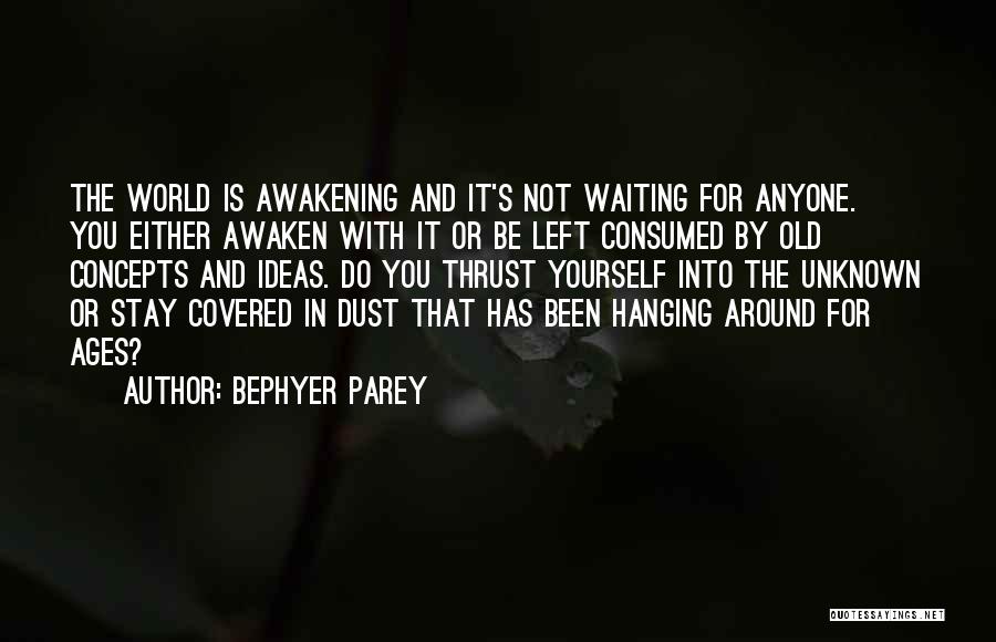 Bephyer Parey Quotes: The World Is Awakening And It's Not Waiting For Anyone. You Either Awaken With It Or Be Left Consumed By