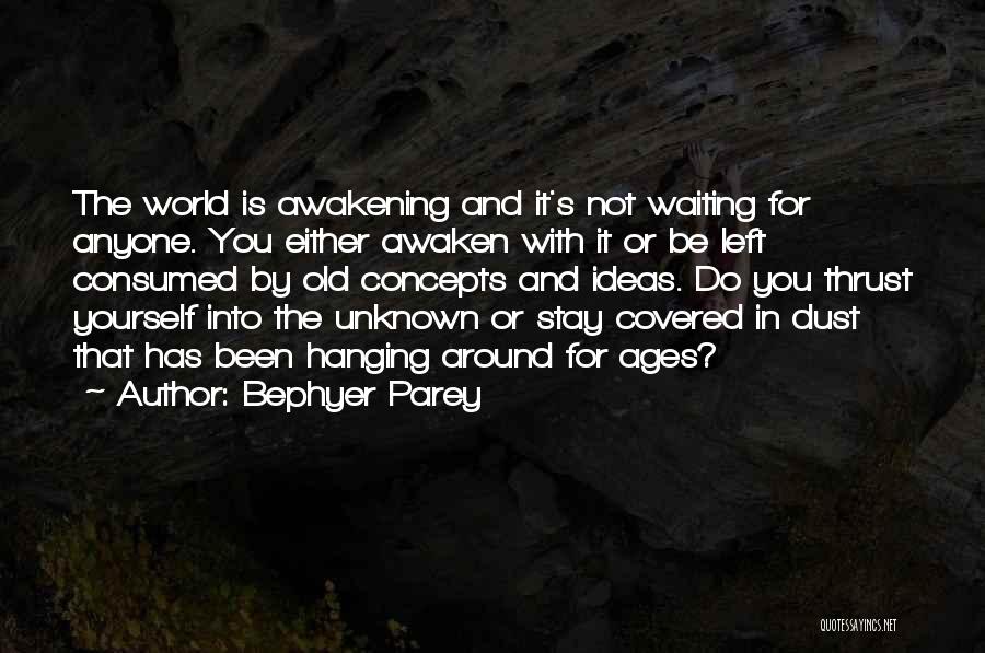 Bephyer Parey Quotes: The World Is Awakening And It's Not Waiting For Anyone. You Either Awaken With It Or Be Left Consumed By