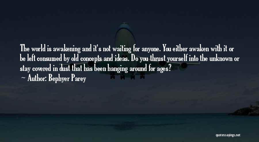 Bephyer Parey Quotes: The World Is Awakening And It's Not Waiting For Anyone. You Either Awaken With It Or Be Left Consumed By