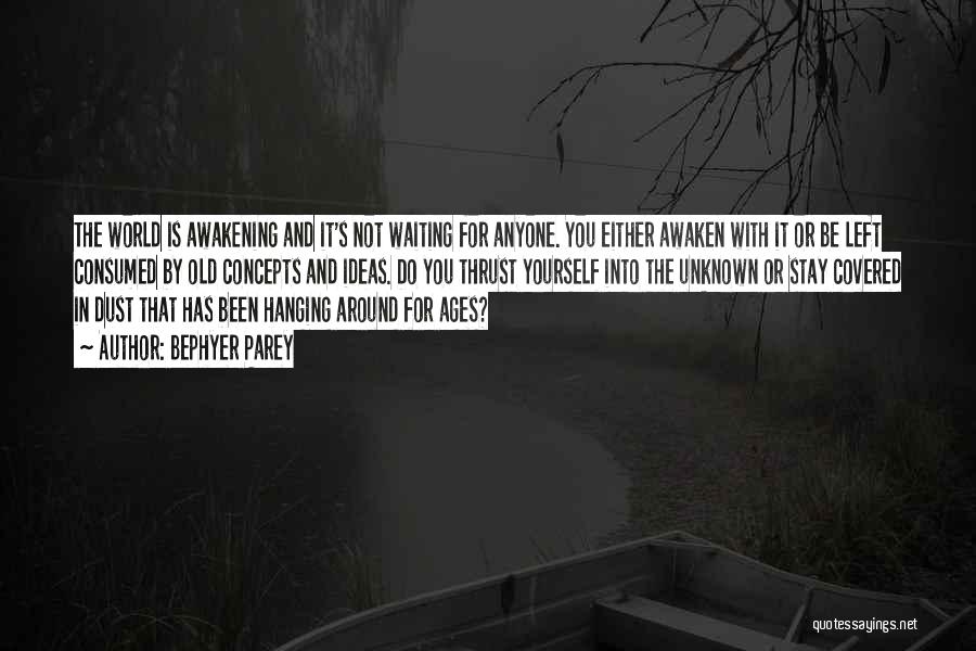 Bephyer Parey Quotes: The World Is Awakening And It's Not Waiting For Anyone. You Either Awaken With It Or Be Left Consumed By