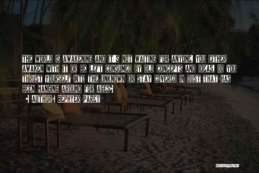 Bephyer Parey Quotes: The World Is Awakening And It's Not Waiting For Anyone. You Either Awaken With It Or Be Left Consumed By