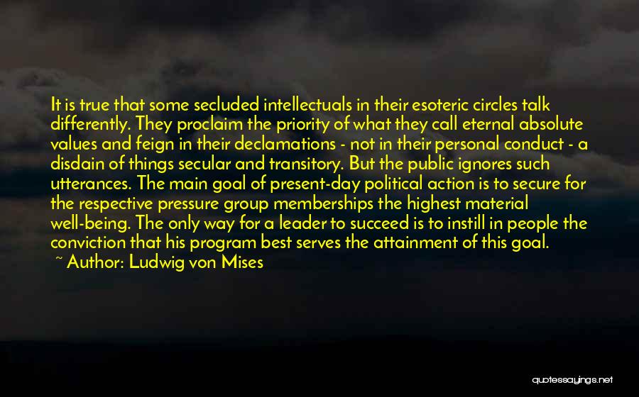 Ludwig Von Mises Quotes: It Is True That Some Secluded Intellectuals In Their Esoteric Circles Talk Differently. They Proclaim The Priority Of What They