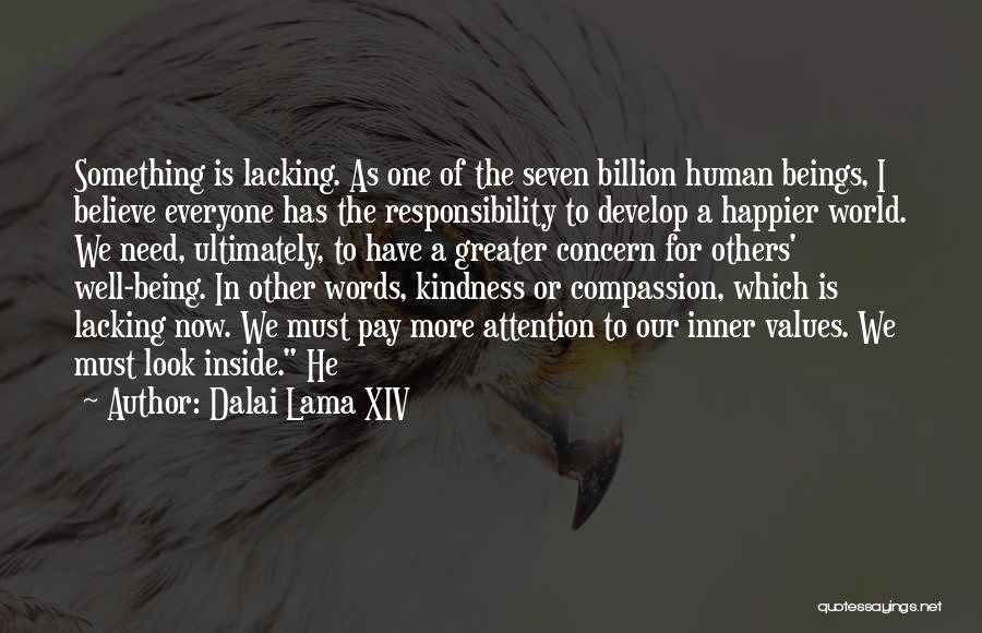 Dalai Lama XIV Quotes: Something Is Lacking. As One Of The Seven Billion Human Beings, I Believe Everyone Has The Responsibility To Develop A