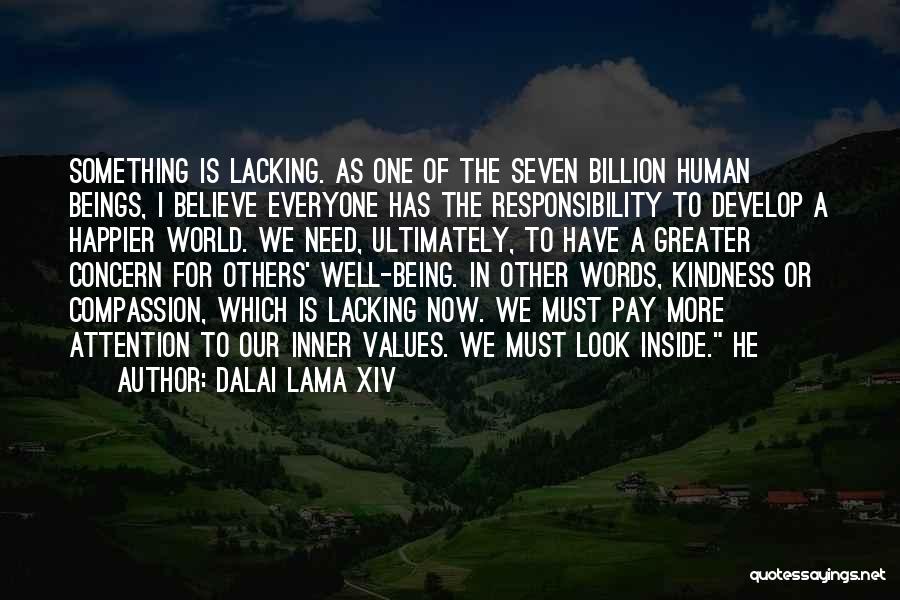 Dalai Lama XIV Quotes: Something Is Lacking. As One Of The Seven Billion Human Beings, I Believe Everyone Has The Responsibility To Develop A