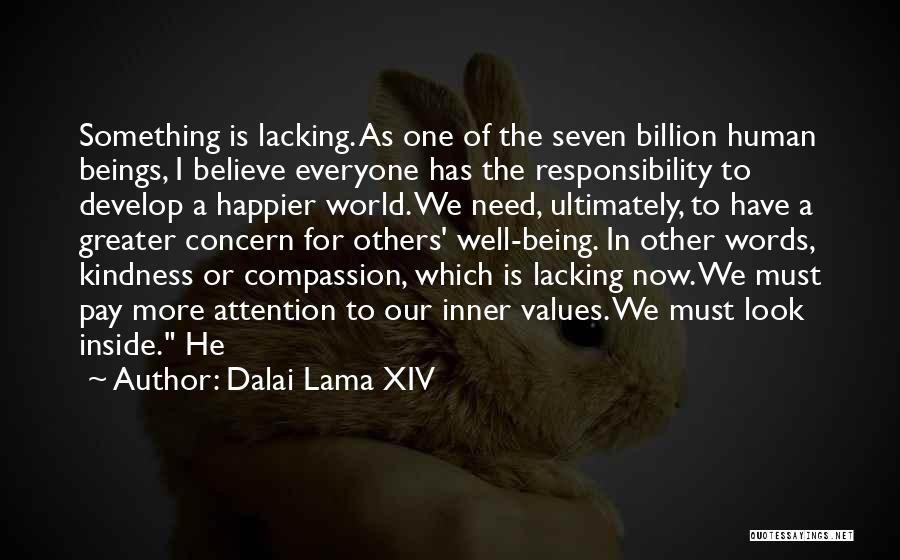 Dalai Lama XIV Quotes: Something Is Lacking. As One Of The Seven Billion Human Beings, I Believe Everyone Has The Responsibility To Develop A