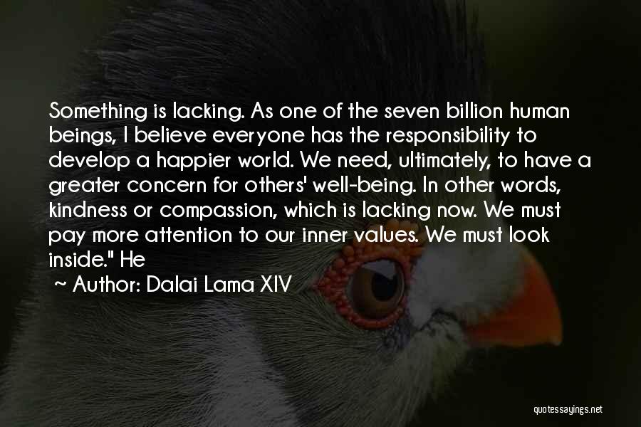 Dalai Lama XIV Quotes: Something Is Lacking. As One Of The Seven Billion Human Beings, I Believe Everyone Has The Responsibility To Develop A