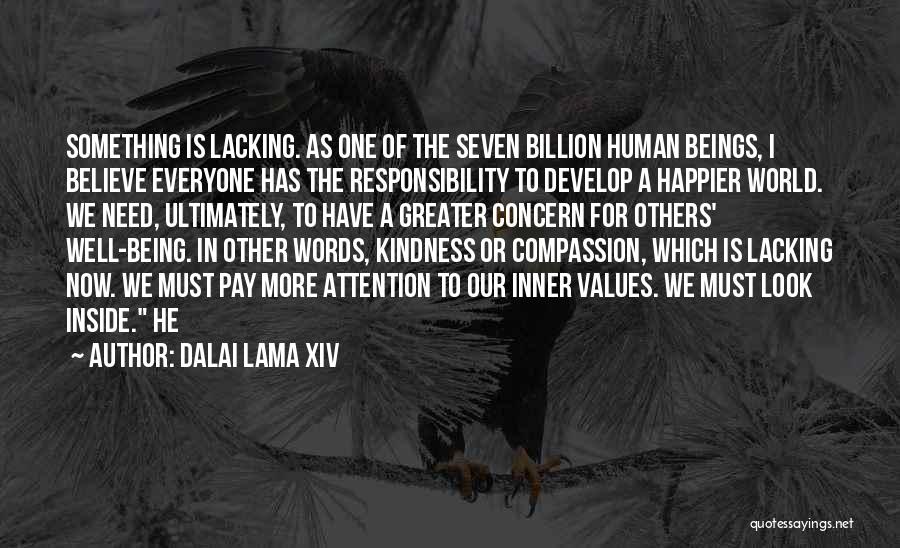 Dalai Lama XIV Quotes: Something Is Lacking. As One Of The Seven Billion Human Beings, I Believe Everyone Has The Responsibility To Develop A