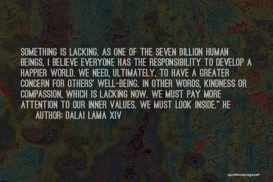 Dalai Lama XIV Quotes: Something Is Lacking. As One Of The Seven Billion Human Beings, I Believe Everyone Has The Responsibility To Develop A