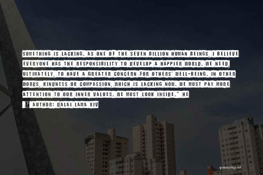 Dalai Lama XIV Quotes: Something Is Lacking. As One Of The Seven Billion Human Beings, I Believe Everyone Has The Responsibility To Develop A