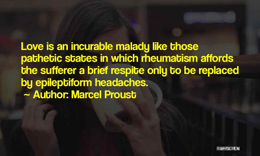 Marcel Proust Quotes: Love Is An Incurable Malady Like Those Pathetic States In Which Rheumatism Affords The Sufferer A Brief Respite Only To