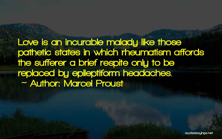 Marcel Proust Quotes: Love Is An Incurable Malady Like Those Pathetic States In Which Rheumatism Affords The Sufferer A Brief Respite Only To
