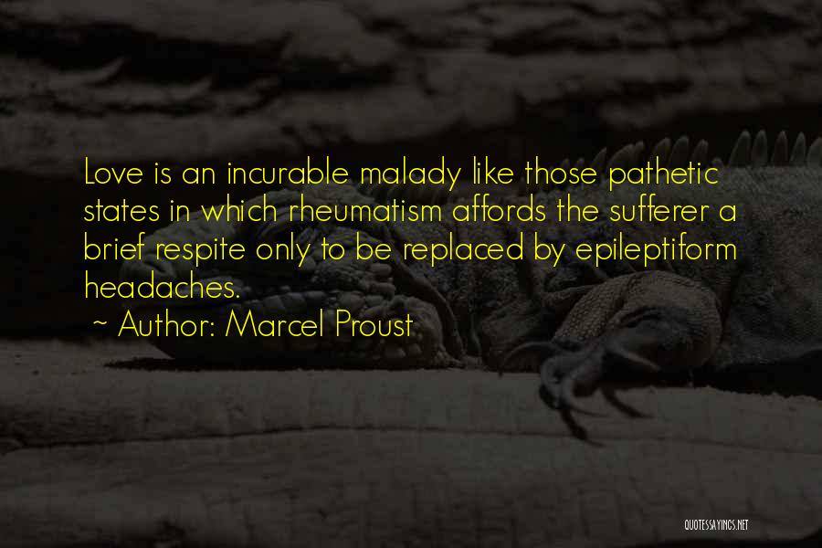 Marcel Proust Quotes: Love Is An Incurable Malady Like Those Pathetic States In Which Rheumatism Affords The Sufferer A Brief Respite Only To