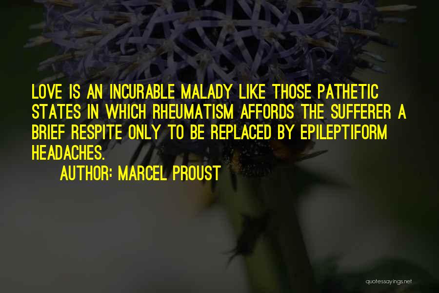 Marcel Proust Quotes: Love Is An Incurable Malady Like Those Pathetic States In Which Rheumatism Affords The Sufferer A Brief Respite Only To