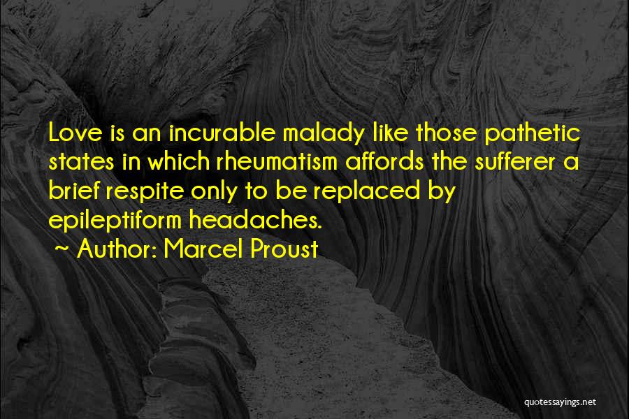 Marcel Proust Quotes: Love Is An Incurable Malady Like Those Pathetic States In Which Rheumatism Affords The Sufferer A Brief Respite Only To