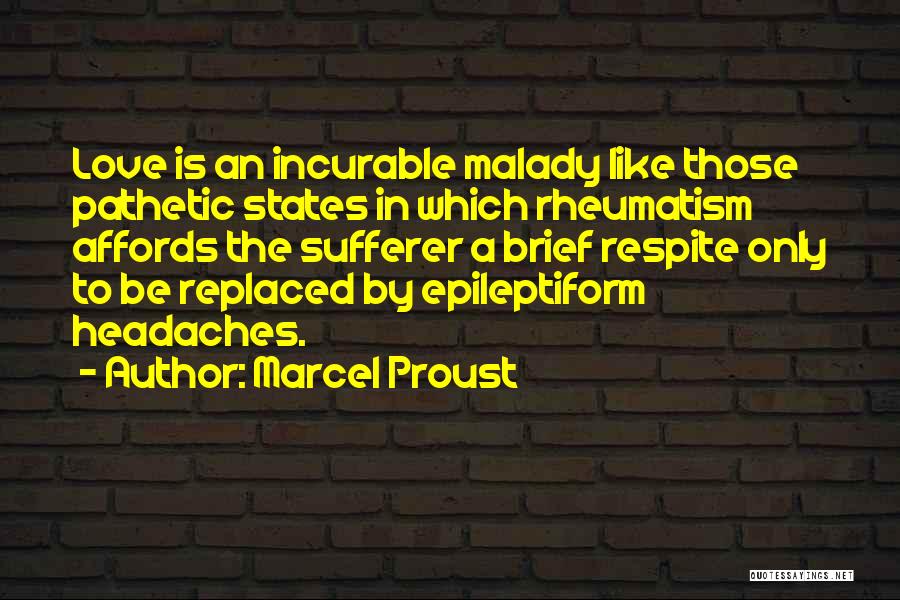 Marcel Proust Quotes: Love Is An Incurable Malady Like Those Pathetic States In Which Rheumatism Affords The Sufferer A Brief Respite Only To