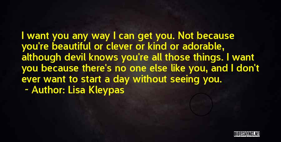 Lisa Kleypas Quotes: I Want You Any Way I Can Get You. Not Because You're Beautiful Or Clever Or Kind Or Adorable, Although