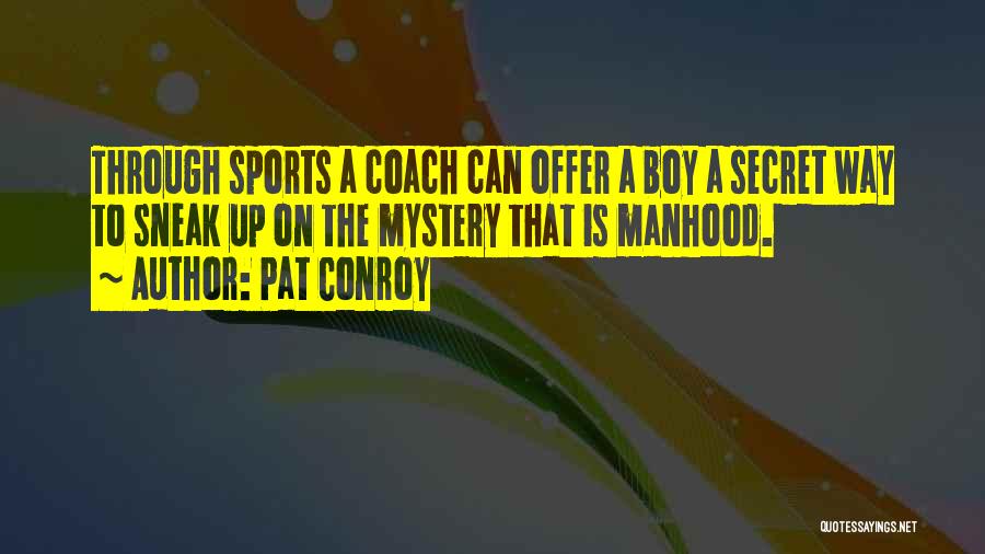 Pat Conroy Quotes: Through Sports A Coach Can Offer A Boy A Secret Way To Sneak Up On The Mystery That Is Manhood.