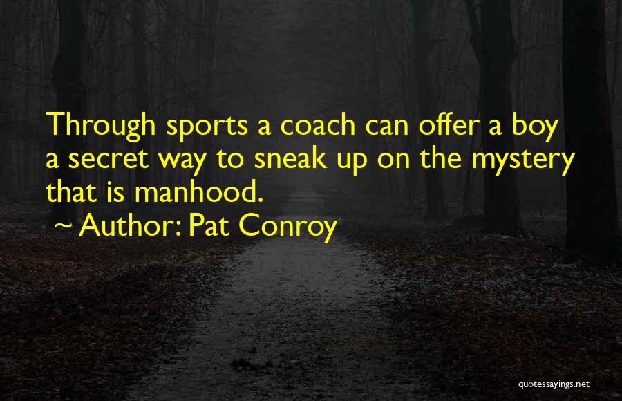 Pat Conroy Quotes: Through Sports A Coach Can Offer A Boy A Secret Way To Sneak Up On The Mystery That Is Manhood.
