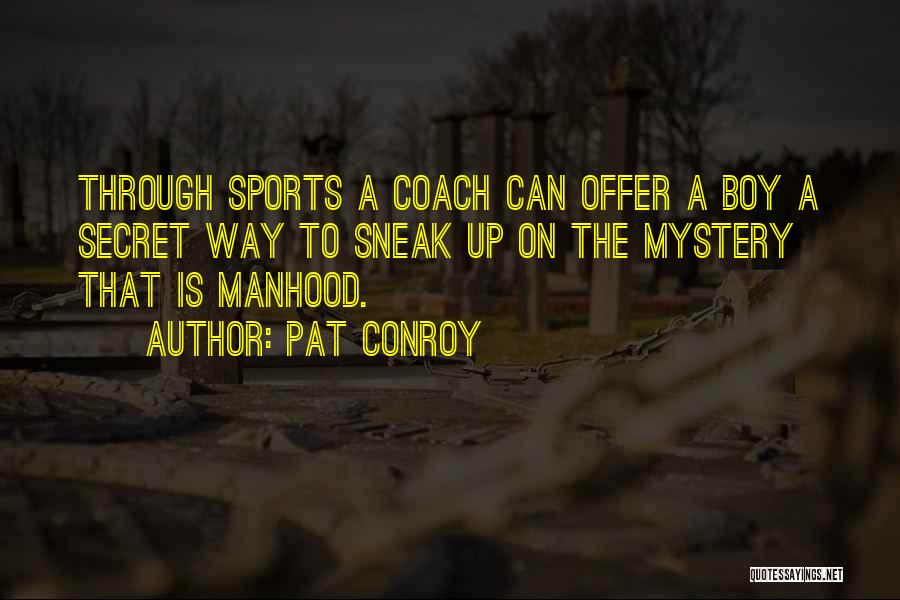 Pat Conroy Quotes: Through Sports A Coach Can Offer A Boy A Secret Way To Sneak Up On The Mystery That Is Manhood.