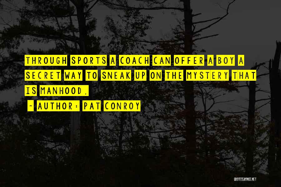 Pat Conroy Quotes: Through Sports A Coach Can Offer A Boy A Secret Way To Sneak Up On The Mystery That Is Manhood.