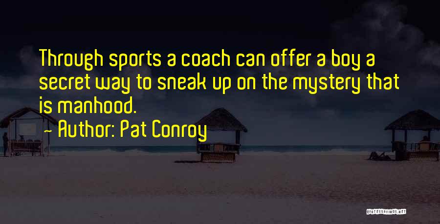 Pat Conroy Quotes: Through Sports A Coach Can Offer A Boy A Secret Way To Sneak Up On The Mystery That Is Manhood.