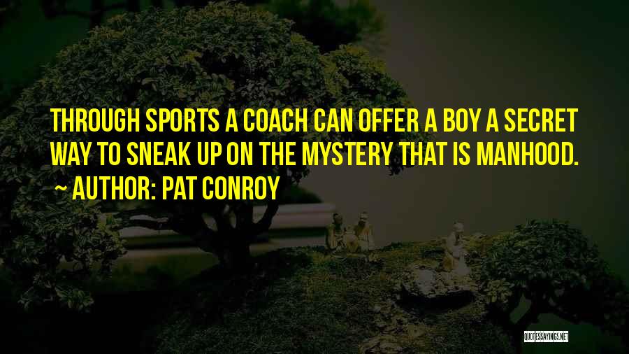 Pat Conroy Quotes: Through Sports A Coach Can Offer A Boy A Secret Way To Sneak Up On The Mystery That Is Manhood.