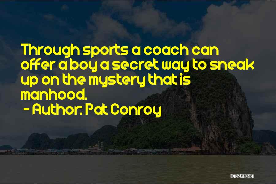 Pat Conroy Quotes: Through Sports A Coach Can Offer A Boy A Secret Way To Sneak Up On The Mystery That Is Manhood.