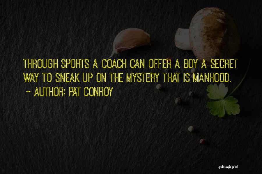 Pat Conroy Quotes: Through Sports A Coach Can Offer A Boy A Secret Way To Sneak Up On The Mystery That Is Manhood.
