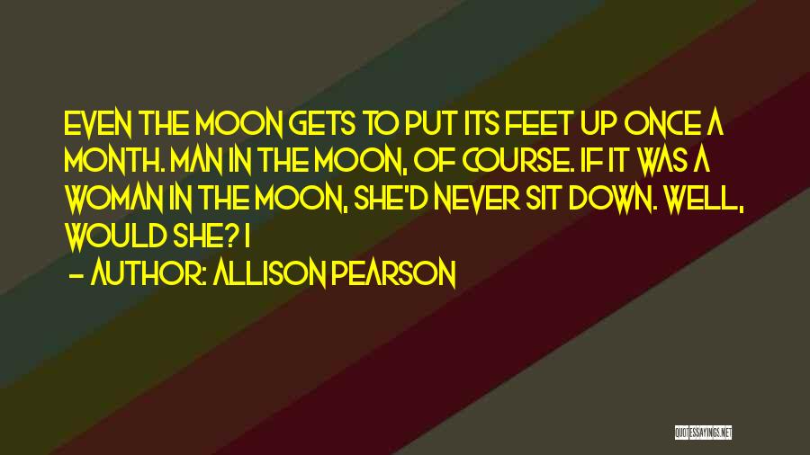 Allison Pearson Quotes: Even The Moon Gets To Put Its Feet Up Once A Month. Man In The Moon, Of Course. If It