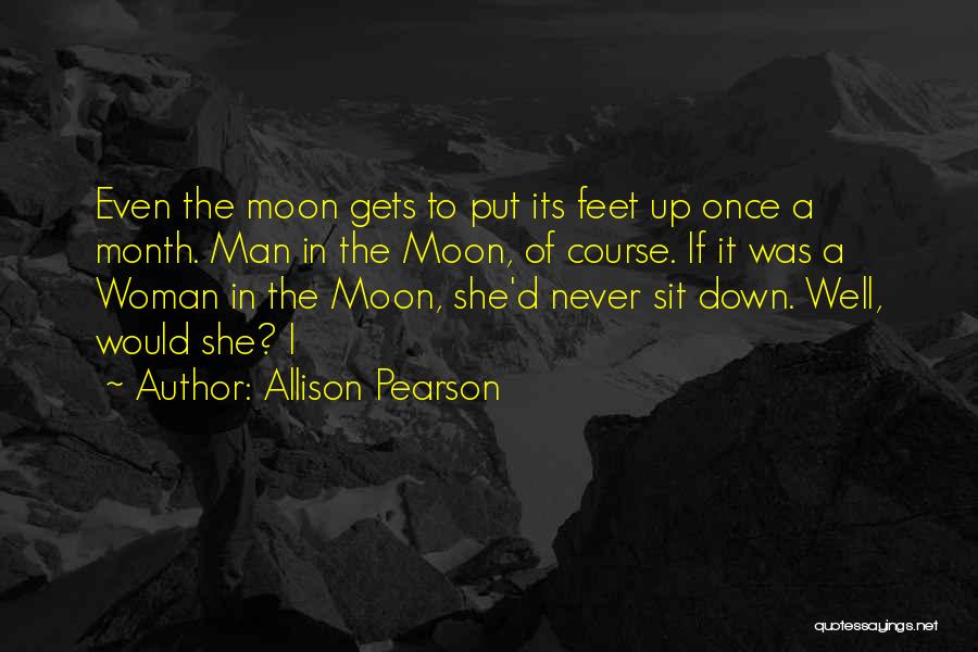 Allison Pearson Quotes: Even The Moon Gets To Put Its Feet Up Once A Month. Man In The Moon, Of Course. If It